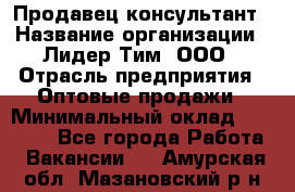 Продавец-консультант › Название организации ­ Лидер Тим, ООО › Отрасль предприятия ­ Оптовые продажи › Минимальный оклад ­ 22 000 - Все города Работа » Вакансии   . Амурская обл.,Мазановский р-н